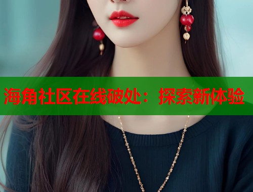海角社区在线破处：探索新体验  第1张