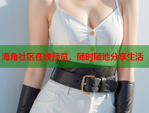 海角社区在线预览，随时随地分享生活  第1张
