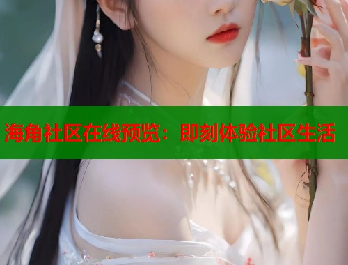 海角社区在线预览：即刻体验社区生活  第1张