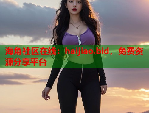 海角社区在线：haijiao.bid，免费资源分享平台  第1张