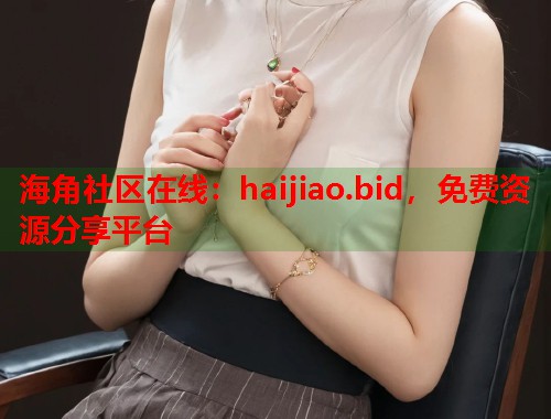 海角社区在线：haijiao.bid，免费资源分享平台  第2张