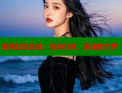 海角社区在线：互动分享，发现新世界  第1张