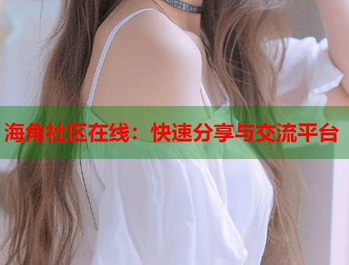 海角社区在线：快速分享与交流平台  第1张