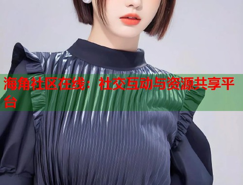 海角社区在线：社交互动与资源共享平台  第1张