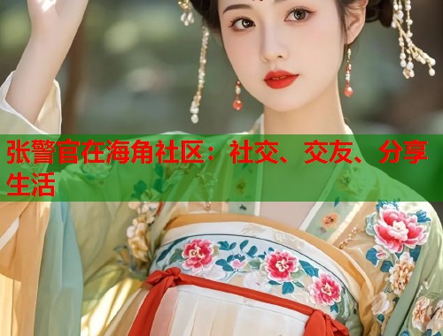 张警官在海角社区：社交、交友、分享生活  第1张