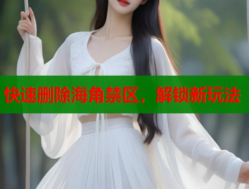 快速删除海角禁区，解锁新玩法  第1张