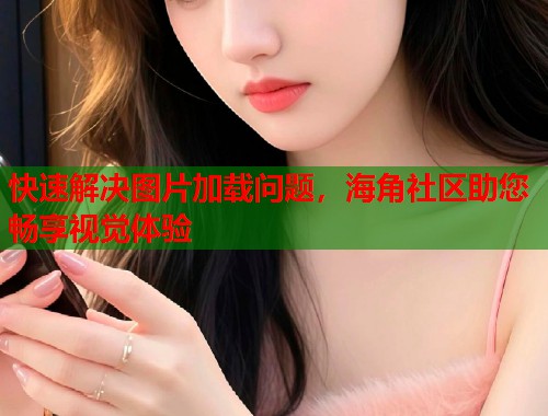 快速解决图片加载问题，海角社区助您畅享视觉体验  第1张