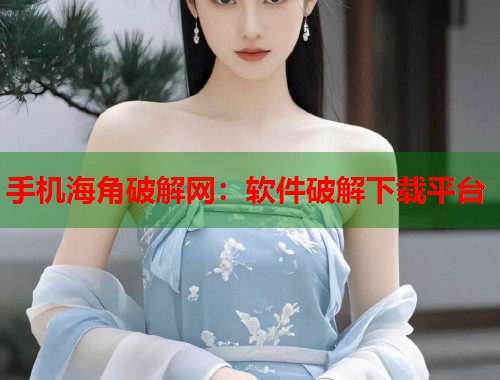 手机海角破解网：软件破解下载平台  第2张