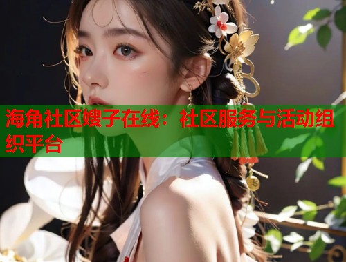 海角社区嫂子在线：社区服务与活动组织平台  第1张