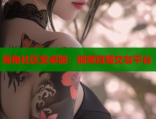 海角社区安卓版：视频直播交友平台  第1张