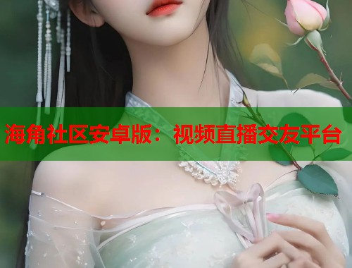 海角社区安卓版：视频直播交友平台  第2张