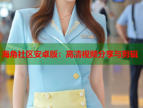 海角社区安卓版：高清视频分享与剪辑  第1张