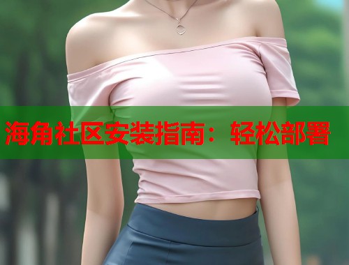 海角社区安装指南：轻松部署  第1张