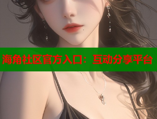 海角社区官方入口：互动分享平台  第1张