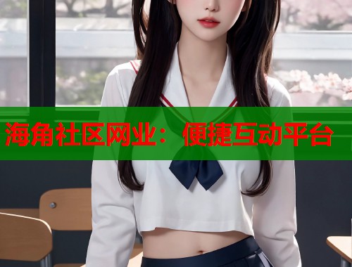 海角社区网业：便捷互动平台  第1张