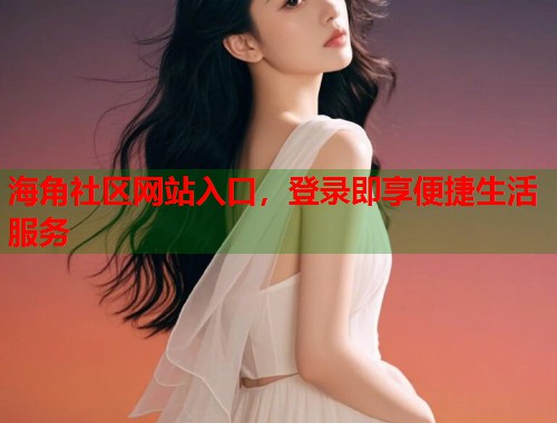 海角社区网站入口，登录即享便捷生活服务  第1张