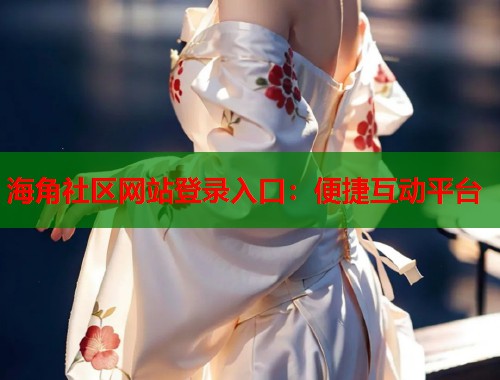 海角社区网站登录入口：便捷互动平台  第1张