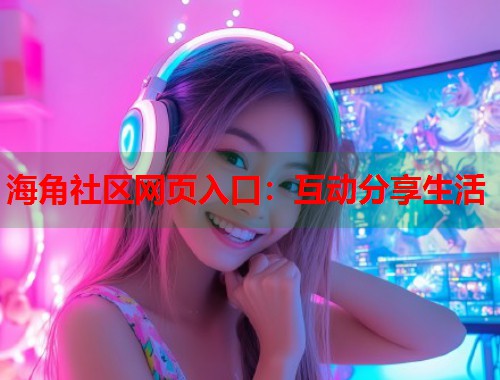 海角社区网页入口：互动分享生活  第2张