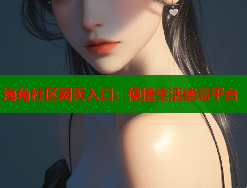 海角社区网页入口：便捷生活信息平台  第2张