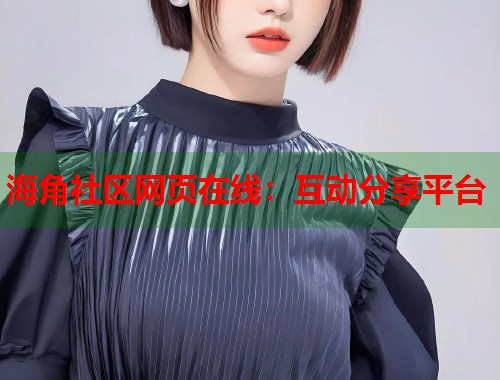海角社区网页在线：互动分享平台  第1张