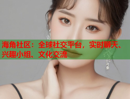 海角社区：全球社交平台，实时聊天、兴趣小组、文化交流  第1张