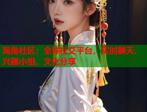 海角社区：全球社交平台，实时聊天、兴趣小组、文化分享  第1张