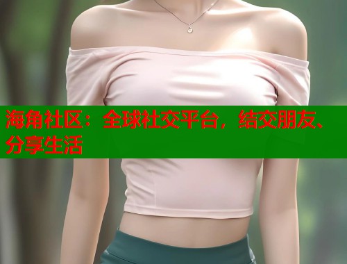 海角社区：全球社交平台，结交朋友、分享生活  第2张
