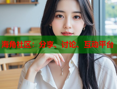 海角社区：分享、讨论、互动平台  第1张