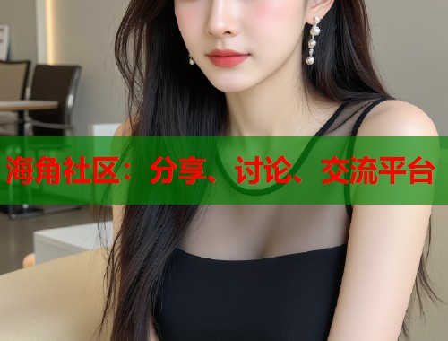 海角社区：分享、讨论、交流平台  第1张