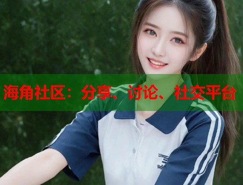 海角社区：分享、讨论、社交平台  第1张