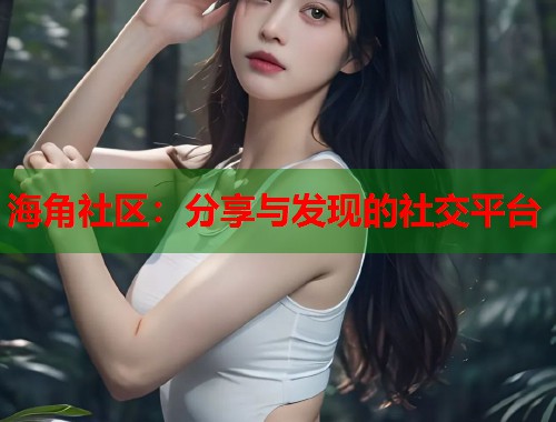 海角社区：分享与发现的社交平台  第1张