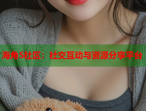 海角S社区：社交互动与资源分享平台  第1张