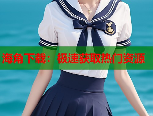 海角下载：极速获取热门资源  第1张
