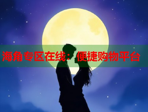 海角专区在线：便捷购物平台  第1张