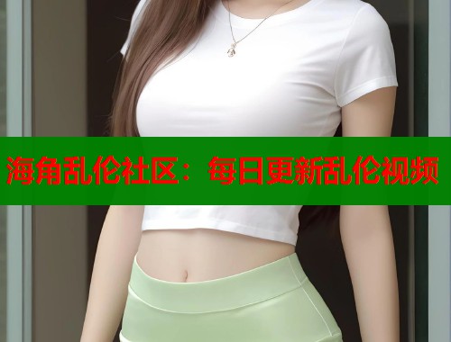 海角乱伦社区：每日更新乱伦视频  第1张