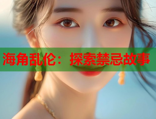 海角乱伦：探索禁忌故事  第1张