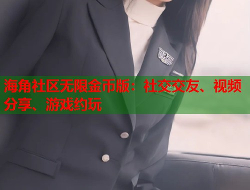 海角社区无限金币版：社交交友、视频分享、游戏约玩  第1张