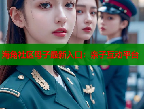海角社区母子最新入口：亲子互动平台  第1张