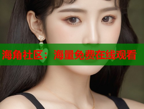 海角社区：海量免费在线观看  第1张