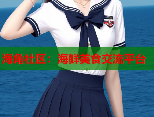 海角社区：海鲜美食交流平台  第1张