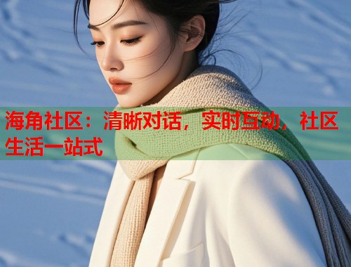 海角社区：清晰对话，实时互动，社区生活一站式  第1张