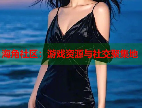 海角社区：游戏资源与社交聚集地  第1张