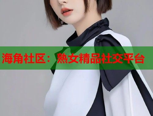 海角社区：熟女精品社交平台  第1张