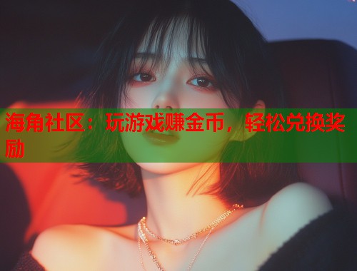 海角社区：玩游戏赚金币，轻松兑换奖励  第1张