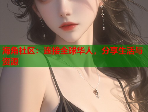 海角社区：连接全球华人，分享生活与资源  第2张