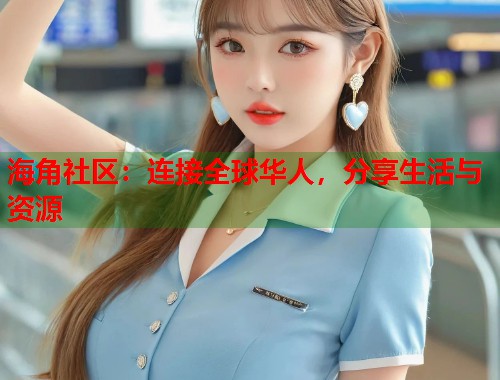 海角社区：连接全球华人，分享生活与资源  第1张