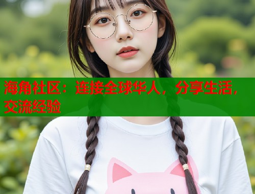 海角社区：连接全球华人，分享生活，交流经验  第1张