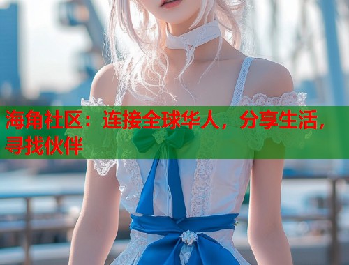 海角社区：连接全球华人，分享生活，寻找伙伴  第1张