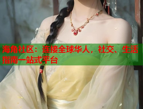 海角社区：连接全球华人，社交、生活指南一站式平台  第1张