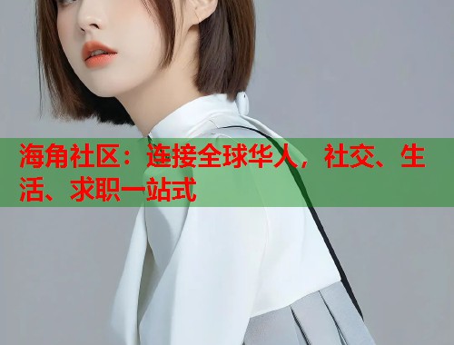 海角社区：连接全球华人，社交、生活、求职一站式  第2张